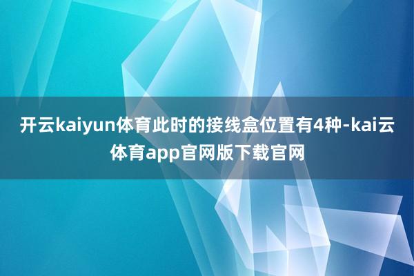 开云kaiyun体育此时的接线盒位置有4种-kai云体育app官网版下载官网
